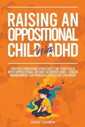 Raising An Oppositional Child With ADHD: Positive Parenting Strategies For Your Child With Oppositional Defiant Disorder (ODD)   Anger Management For